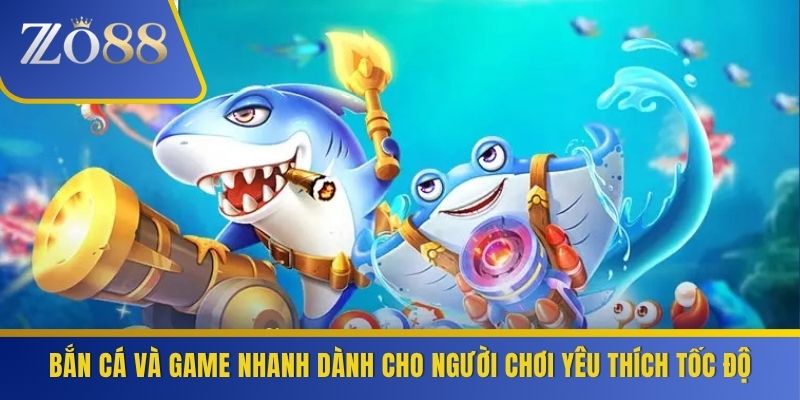 Bắn cá và game nhanh dành cho người chơi yêu thích tốc độ