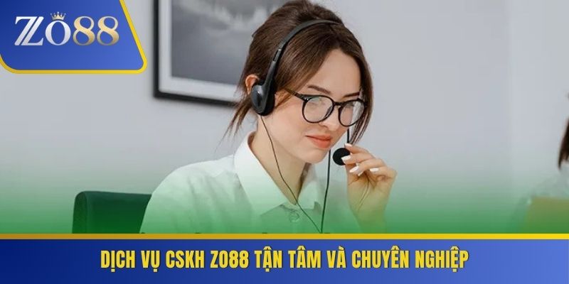 Dịch vụ CSKH ZO88 tận tâm và chuyên nghiệp
